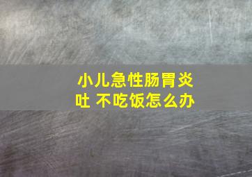 小儿急性肠胃炎吐 不吃饭怎么办